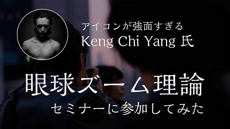 強面 Keng Chi Yang氏の 眼球ズーム理論セミナーに参加してきたのメインビジュアル