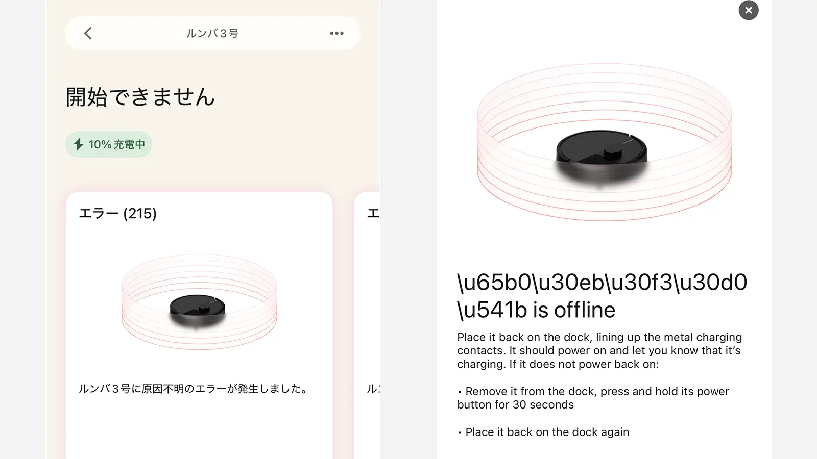 複数の部屋に、複数のルンバの活用を見込んでいるのか、なにかと階層が深い専用アプリ。エラーメッセージはだいたい英語で、日本語も化けることが多いです。まだ開発中なのか、原因不明のエラーが多過ぎる。